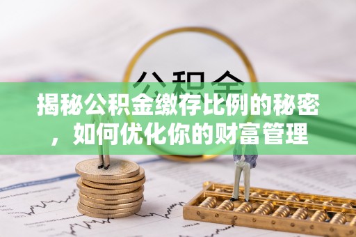阿拉尔揭秘公积金缴存比例的秘密，如何优化你的财富管理