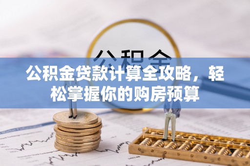 阿拉尔公积金贷款计算全攻略，轻松掌握你的购房预算