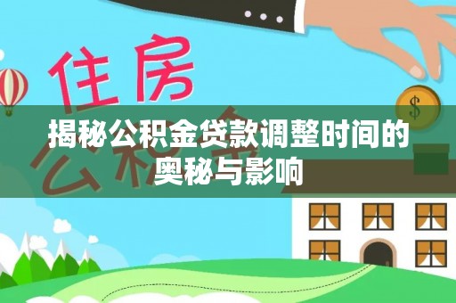 阿拉尔揭秘公积金贷款调整时间的奥秘与影响
