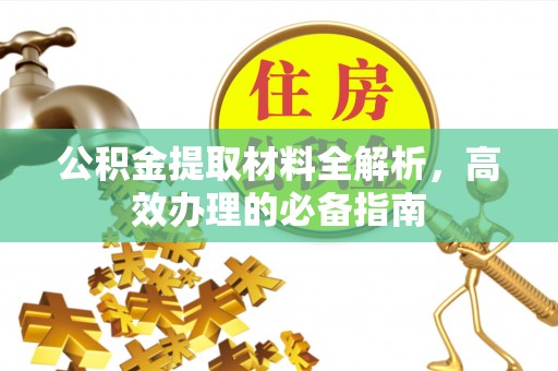 阿拉尔公积金提取材料全解析，高效办理的必备指南