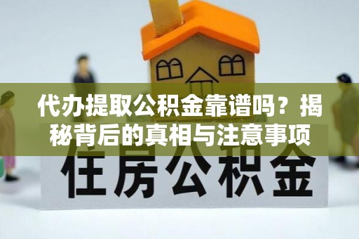 阿拉尔代办提取公积金靠谱吗？揭秘背后的真相与注意事项
