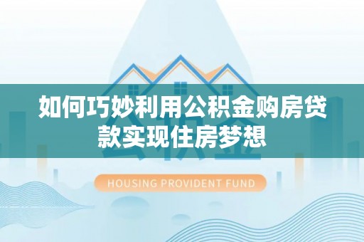 阿拉尔如何巧妙利用公积金购房贷款实现住房梦想