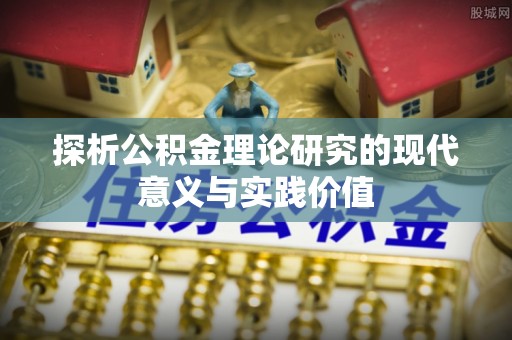 阿拉尔探析公积金理论研究的现代意义与实践价值
