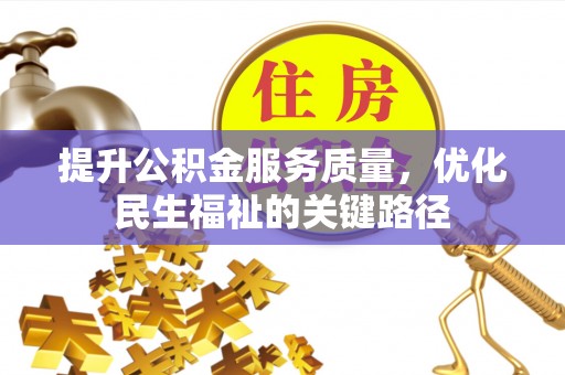 阿拉尔提升公积金服务质量，优化民生福祉的关键路径