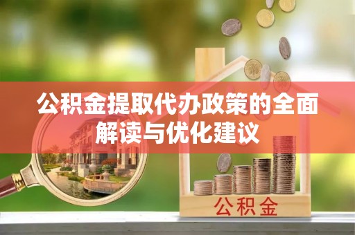 阿拉尔公积金提取代办政策的全面解读与优化建议