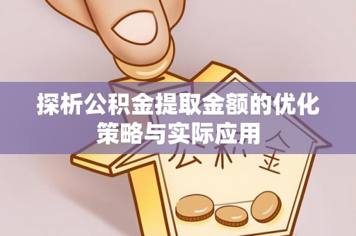 阿拉尔探析公积金提取金额的优化策略与实际应用