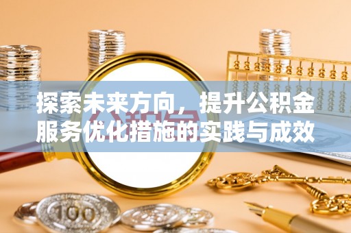 阿拉尔探索未来方向，提升公积金服务优化措施的实践与成效