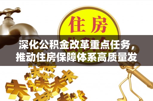 阿拉尔深化公积金改革重点任务，推动住房保障体系高质量发展