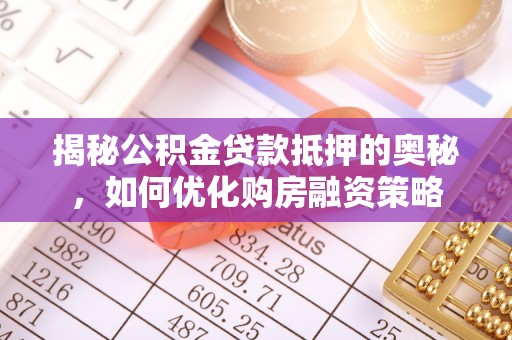 阿拉尔揭秘公积金贷款抵押的奥秘，如何优化购房融资策略