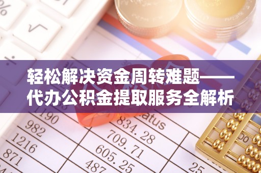 阿拉尔轻松解决资金周转难题——代办公积金提取服务全解析