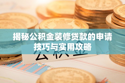 阿拉尔揭秘公积金装修贷款的申请技巧与实用攻略