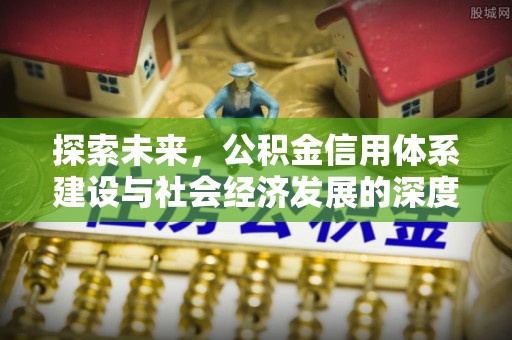 阿拉尔探索未来，公积金信用体系建设与社会经济发展的深度融合