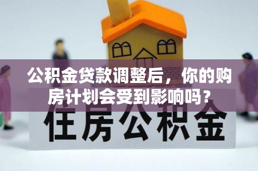 阿拉尔公积金贷款调整后，你的购房计划会受到影响吗？