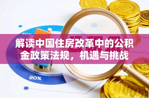 阿拉尔解读中国住房改革中的公积金政策法规，机遇与挑战