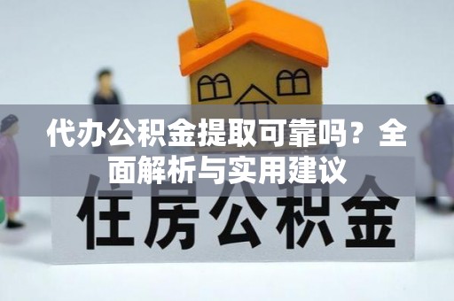 阿拉尔代办公积金提取可靠吗？全面解析与实用建议