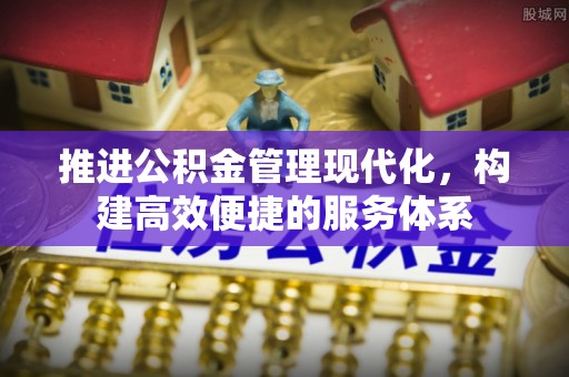 阿拉尔推进公积金管理现代化，构建高效便捷的服务体系