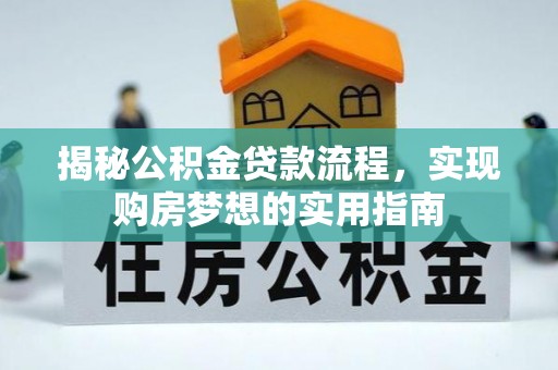 阿拉尔揭秘公积金贷款流程，实现购房梦想的实用指南