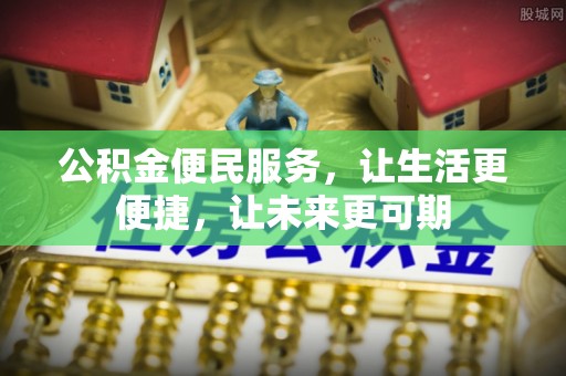 阿拉尔公积金便民服务，让生活更便捷，让未来更可期