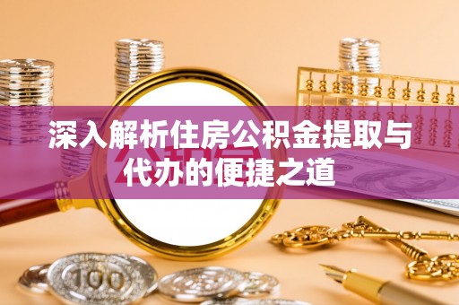 阿拉尔深入解析住房公积金提取与代办的便捷之道