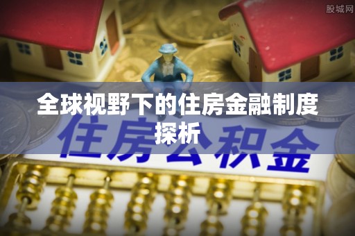 阿拉尔全球视野下的住房金融制度探析