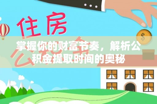 阿拉尔掌握你的财富节奏，解析公积金提取时间的奥秘