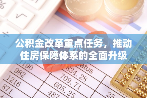 阿拉尔公积金改革重点任务，推动住房保障体系的全面升级