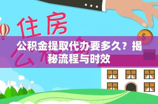 阿拉尔公积金提取代办要多久？揭秘流程与时效