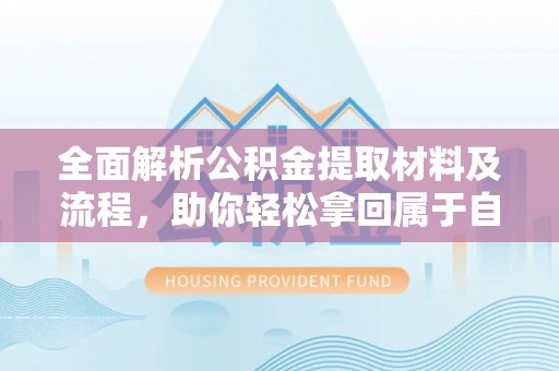 阿拉尔全面解析公积金提取材料及流程，助你轻松拿回属于自己的钱
