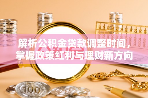 阿拉尔解析公积金贷款调整时间，掌握政策红利与理财新方向