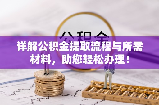 阿拉尔详解公积金提取流程与所需材料，助您轻松办理！