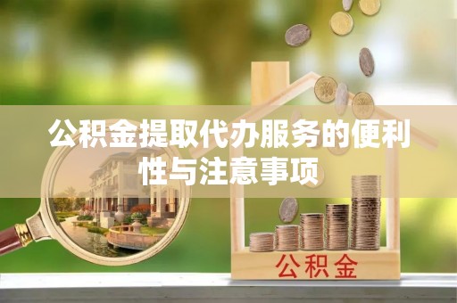 阿拉尔公积金提取代办服务的便利性与注意事项