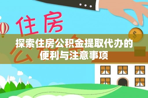 阿拉尔探索住房公积金提取代办的便利与注意事项