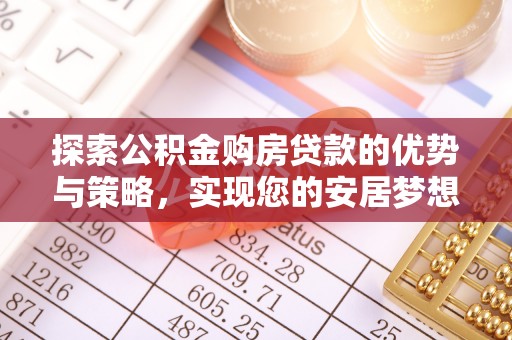 阿拉尔探索公积金购房贷款的优势与策略，实现您的安居梦想
