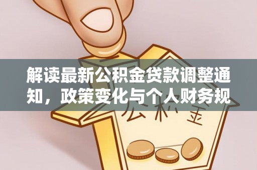 阿拉尔解读最新公积金贷款调整通知，政策变化与个人财务规划