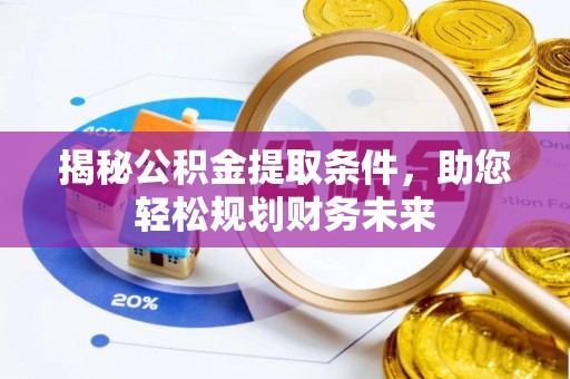 阿拉尔揭秘公积金提取条件，助您轻松规划财务未来
