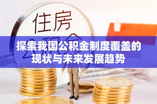 阿拉尔探索我国公积金制度覆盖的现状与未来发展趋势