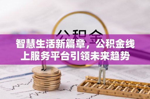 阿拉尔智慧生活新篇章，公积金线上服务平台引领未来趋势