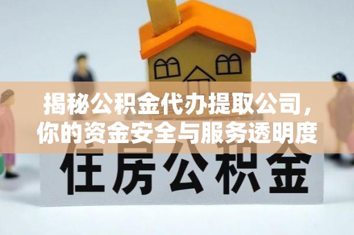 阿拉尔揭秘公积金代办提取公司，你的资金安全与服务透明度指南