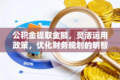 阿拉尔公积金提取金额，灵活运用政策，优化财务规划的明智选择