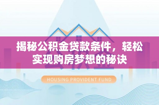 阿拉尔揭秘公积金贷款条件，轻松实现购房梦想的秘诀