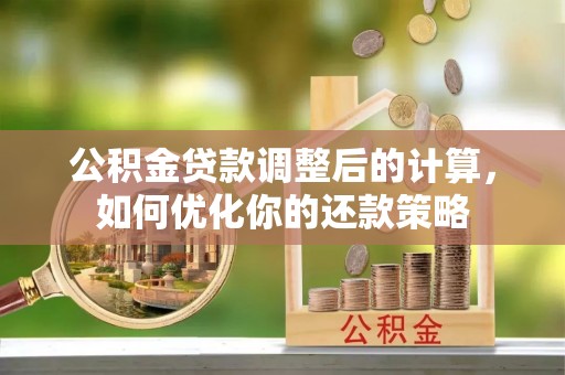 阿拉尔公积金贷款调整后的计算，如何优化你的还款策略