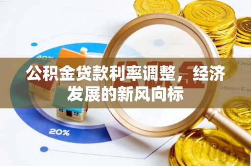 阿拉尔公积金贷款利率调整，经济发展的新风向标