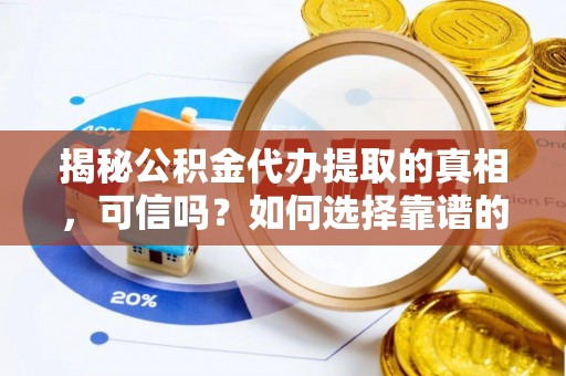 阿拉尔揭秘公积金代办提取的真相，可信吗？如何选择靠谱的服务商？