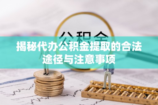 阿拉尔揭秘代办公积金提取的合法途径与注意事项
