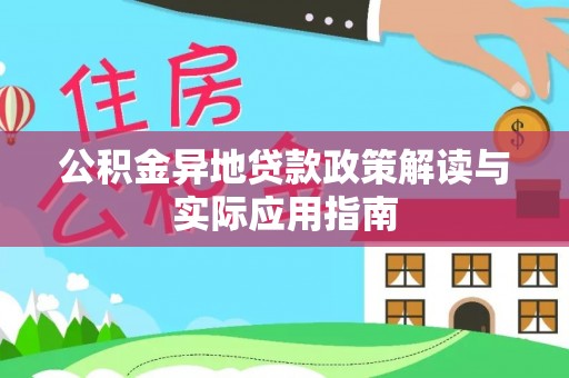 阿拉尔公积金异地贷款政策解读与实际应用指南