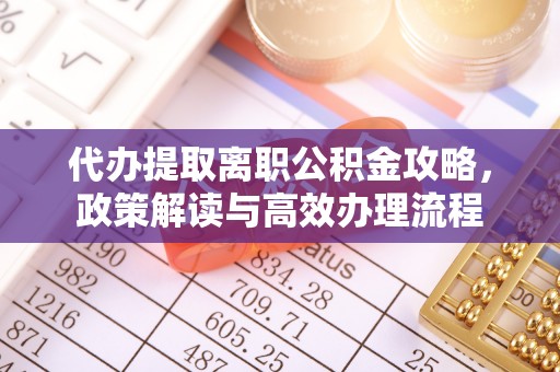 阿拉尔代办提取离职公积金攻略，政策解读与高效办理流程