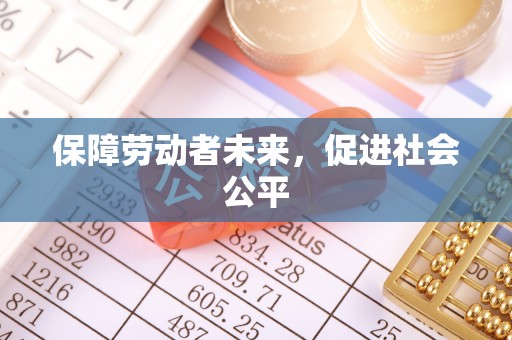 阿拉尔保障劳动者未来，促进社会公平