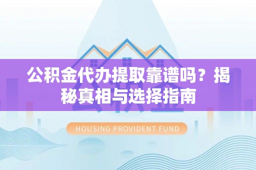 阿拉尔公积金代办提取靠谱吗？揭秘真相与选择指南
