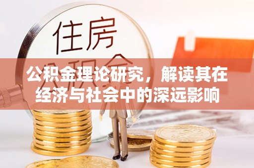 阿拉尔公积金理论研究，解读其在经济与社会中的深远影响