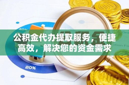 阿拉尔公积金代办提取服务，便捷高效，解决您的资金需求